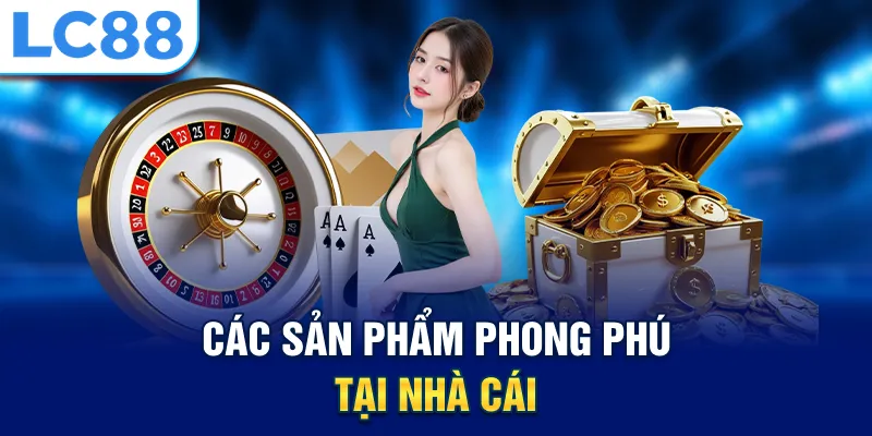 Các sản phẩm phong phú tại nhà cái