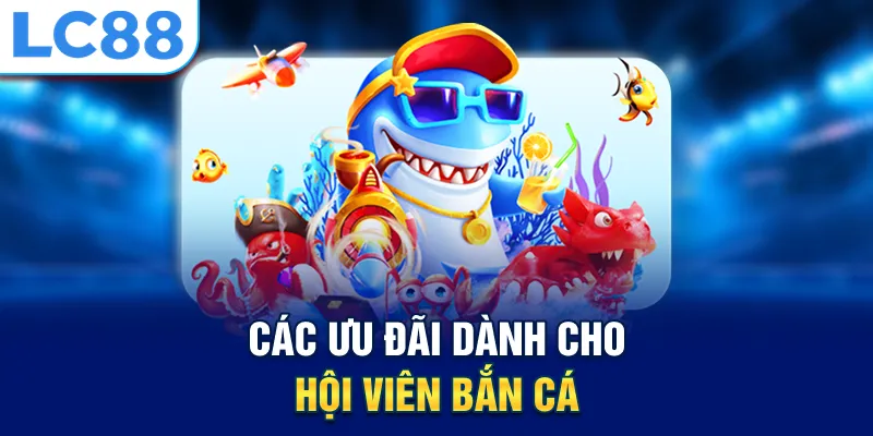 Các ưu đãi dành cho hội viên bắn cá