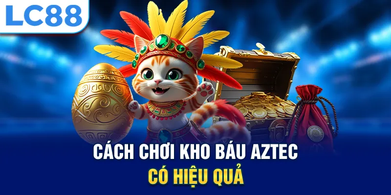 Cách chơi kho báu Aztec có hiệu quả