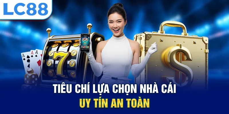 Tiêu chí lựa chọn nhà cái uy tín an toàn