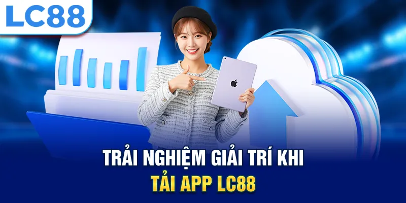 Trải nghiệm giải trí khi tải app Lc88