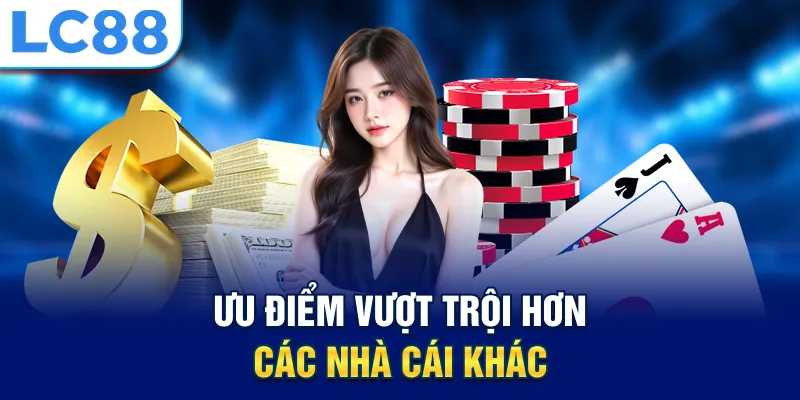 Ưu điểm vượt trội hơn các nhà cái khác