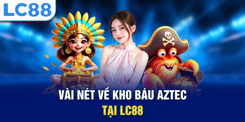 Vài nét về kho báu Aztec tại LC88